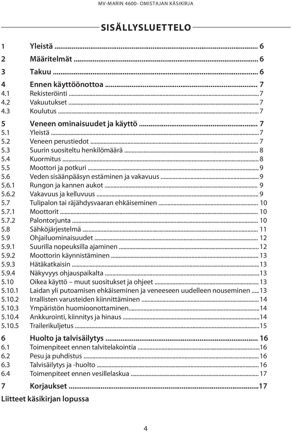 6 Veden sisäänpääsyn estäminen ja vakavuus... 9 5.6.1 Rungon ja kannen aukot... 9 5.6.2 Vakavuus ja kelluvuus... 9 5.7 Tulipalon tai räjähdysvaaran ehkäiseminen... 10 5.7.1 Moottorit... 10 5.7.2 Palontorjunta.