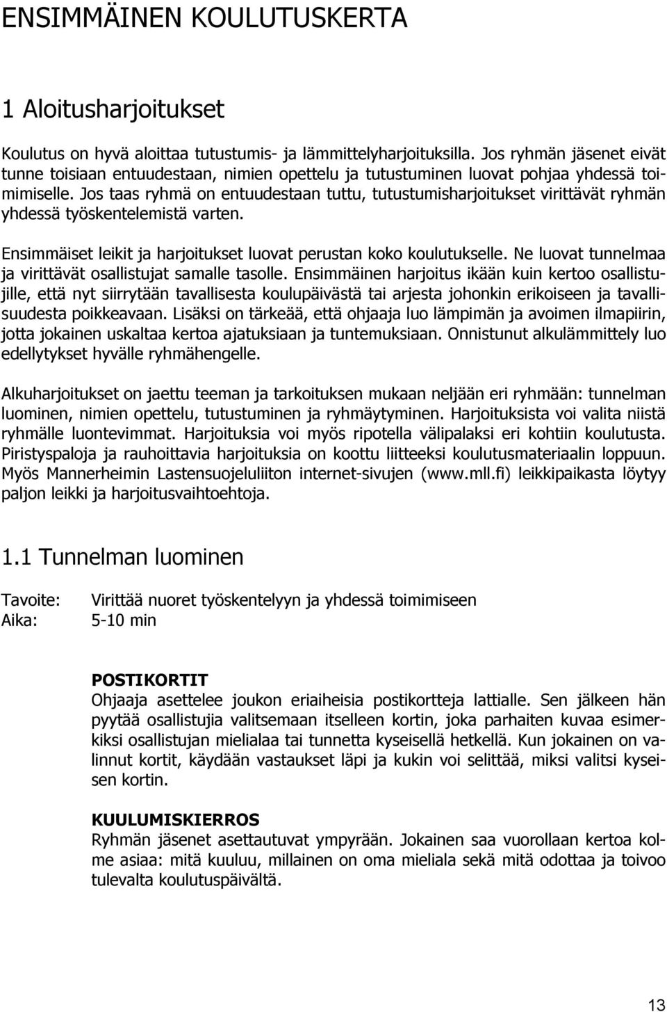 Jos taas ryhmä on entuudestaan tuttu, tutustumisharjoitukset virittävät ryhmän yhdessä työskentelemistä varten. Ensimmäiset leikit ja harjoitukset luovat perustan koko koulutukselle.