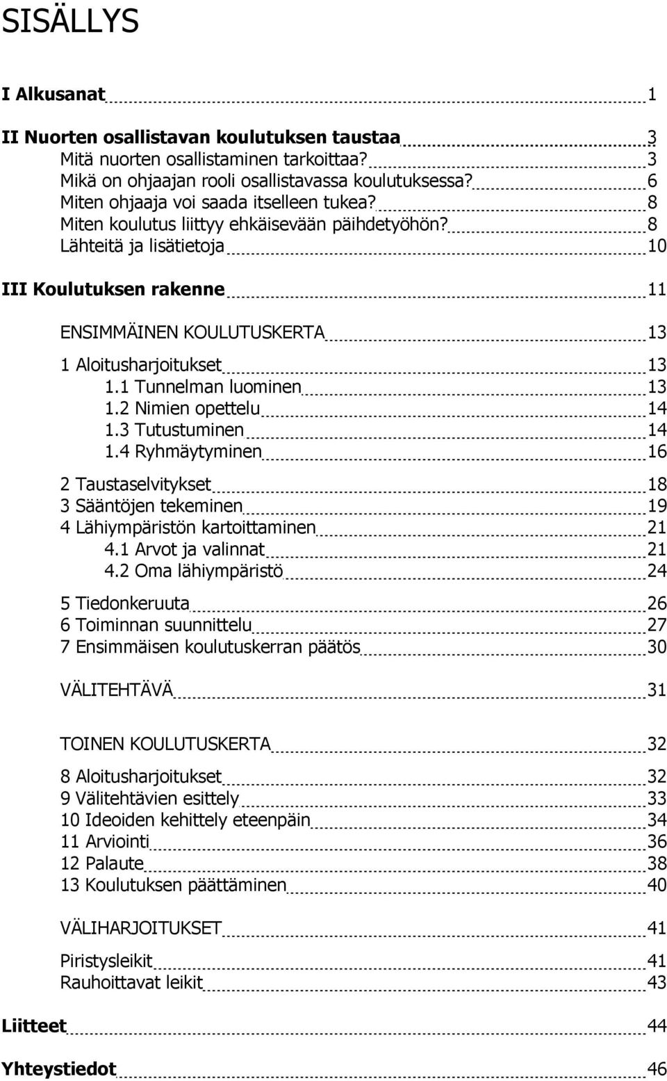 8 Lähteitä ja lisätietoja 10 III Koulutuksen rakenne 11 ENSIMMÄINEN KOULUTUSKERTA 13 1 Aloitusharjoitukset 13 1.1 Tunnelman luominen 13 1.2 Nimien opettelu 14 1.3 Tutustuminen 14 1.