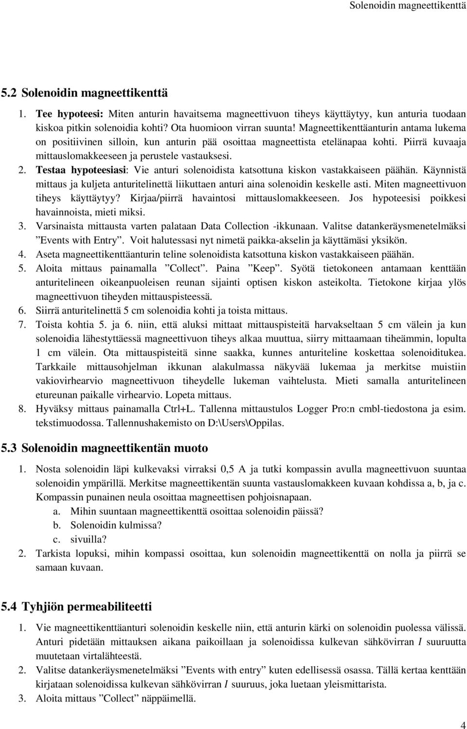 Testaa hypoteesiasi: Vie anturi solenoidista katsottuna kiskon vastakkaiseen päähän. Käynnistä mittaus ja kuljeta anturitelinettä liikuttaen anturi aina solenoidin keskelle asti.