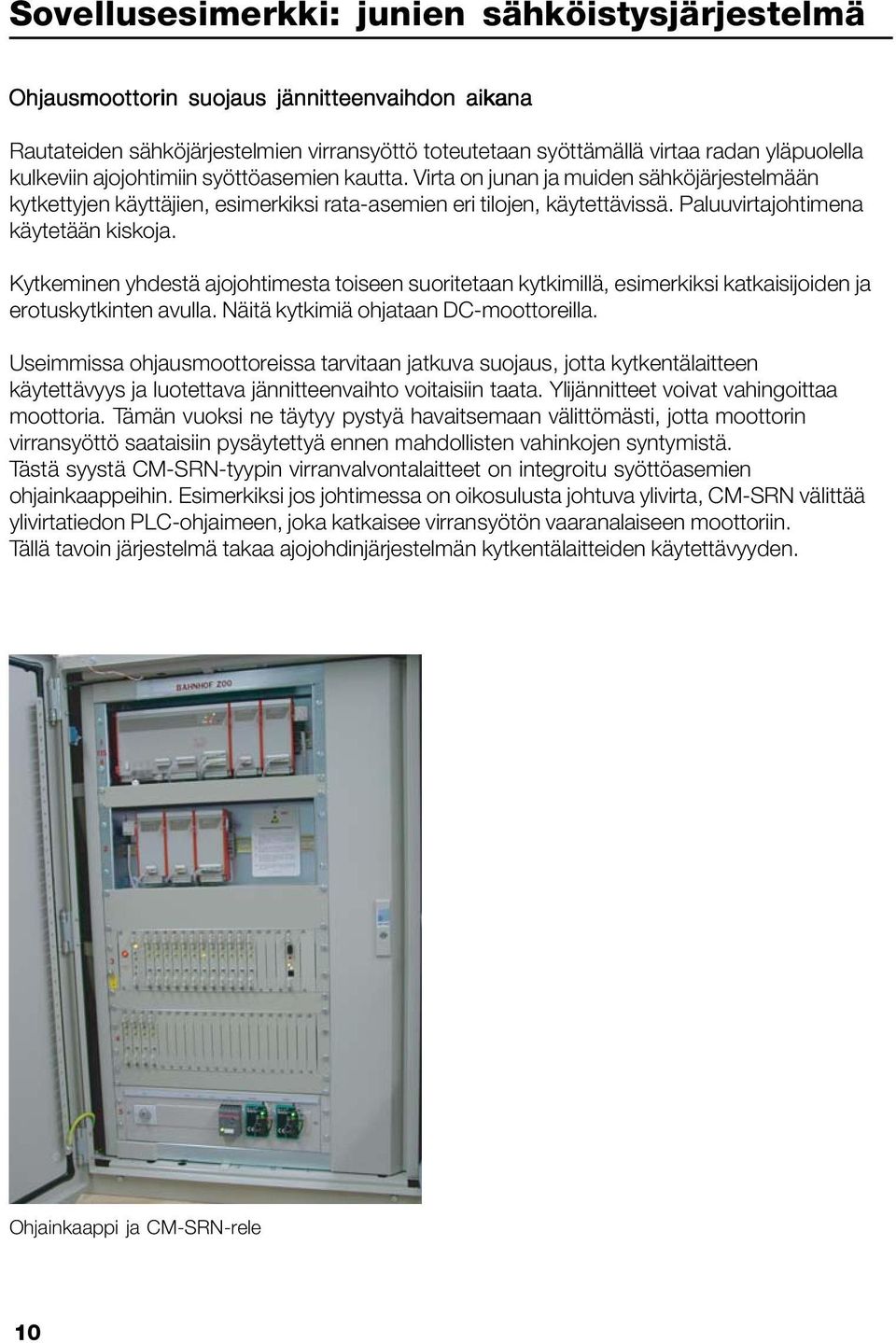 Kytkeminen yhdestä ajojohtimesta toiseen suoritetaan kytkimillä, esimerkiksi katkaisijoiden ja erotuskytkinten avulla. Näitä kytkimiä ohjataan DC-moottoreilla.