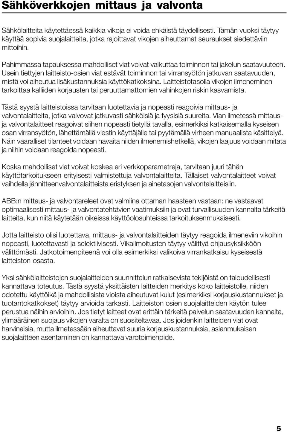 Pahimmassa tapauksessa mahdolliset viat voivat vaikuttaa toiminnon tai jakelun saatavuuteen.