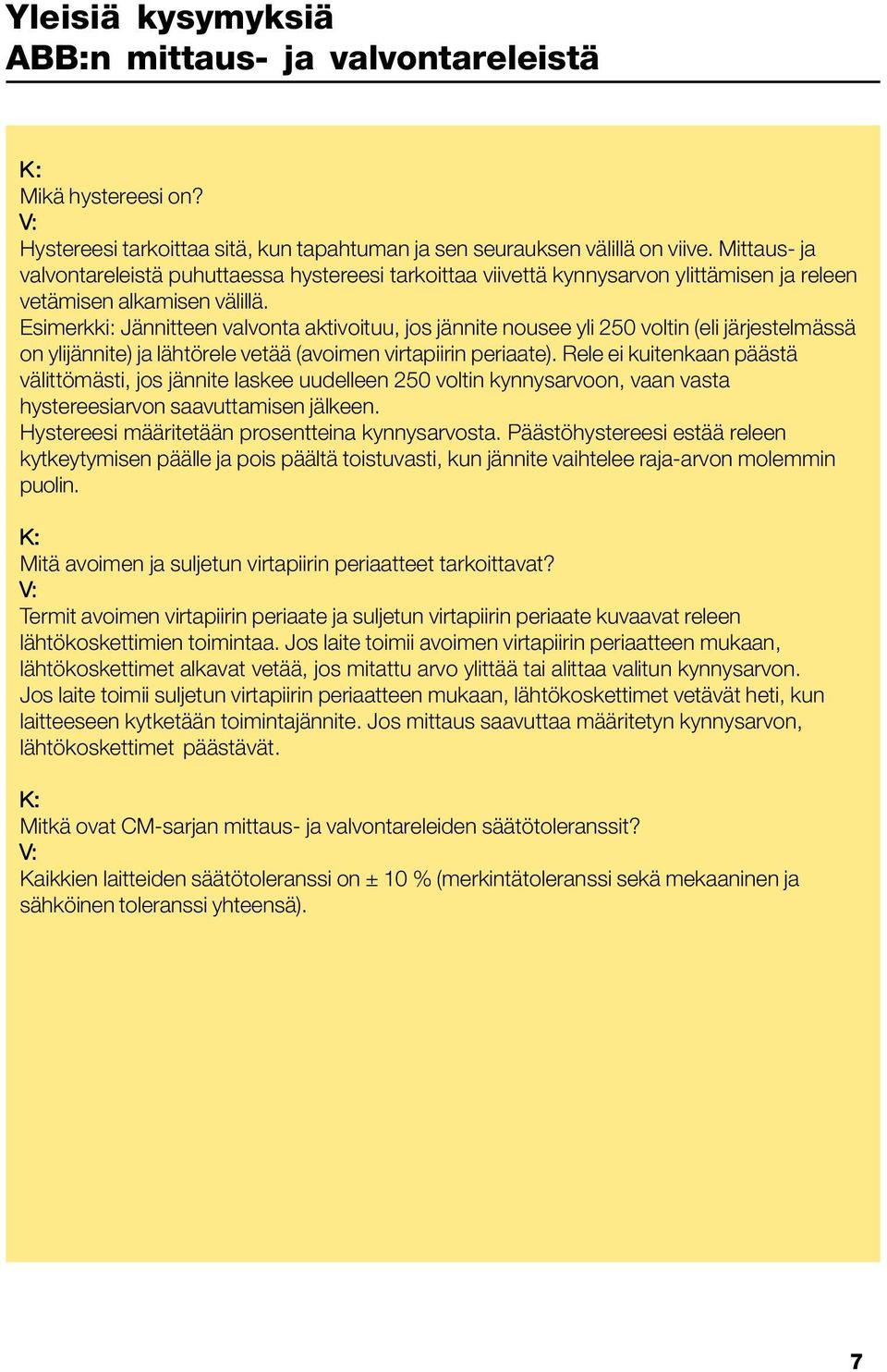 Esimerkki: Jännitteen valvonta aktivoituu, jos jännite nousee yli 250 voltin (eli järjestelmässä on ylijännite) ja lähtörele vetää (avoimen virtapiirin periaate).