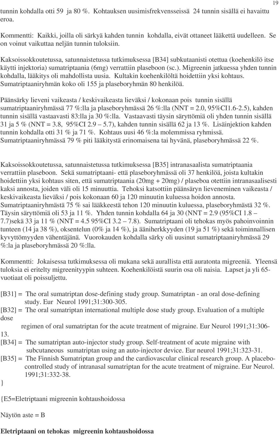 Kaksoissokkoutetussa, satunnaistetussa tutkimuksessa [B34] subkutaanisti otettua (koehenkilö itse käytti injektoria) sumatriptaania (6mg) verrattiin plaseboon (sc.). Migreenin jatkuessa yhden tunnin kohdalla, lääkitys oli mahdollista uusia.