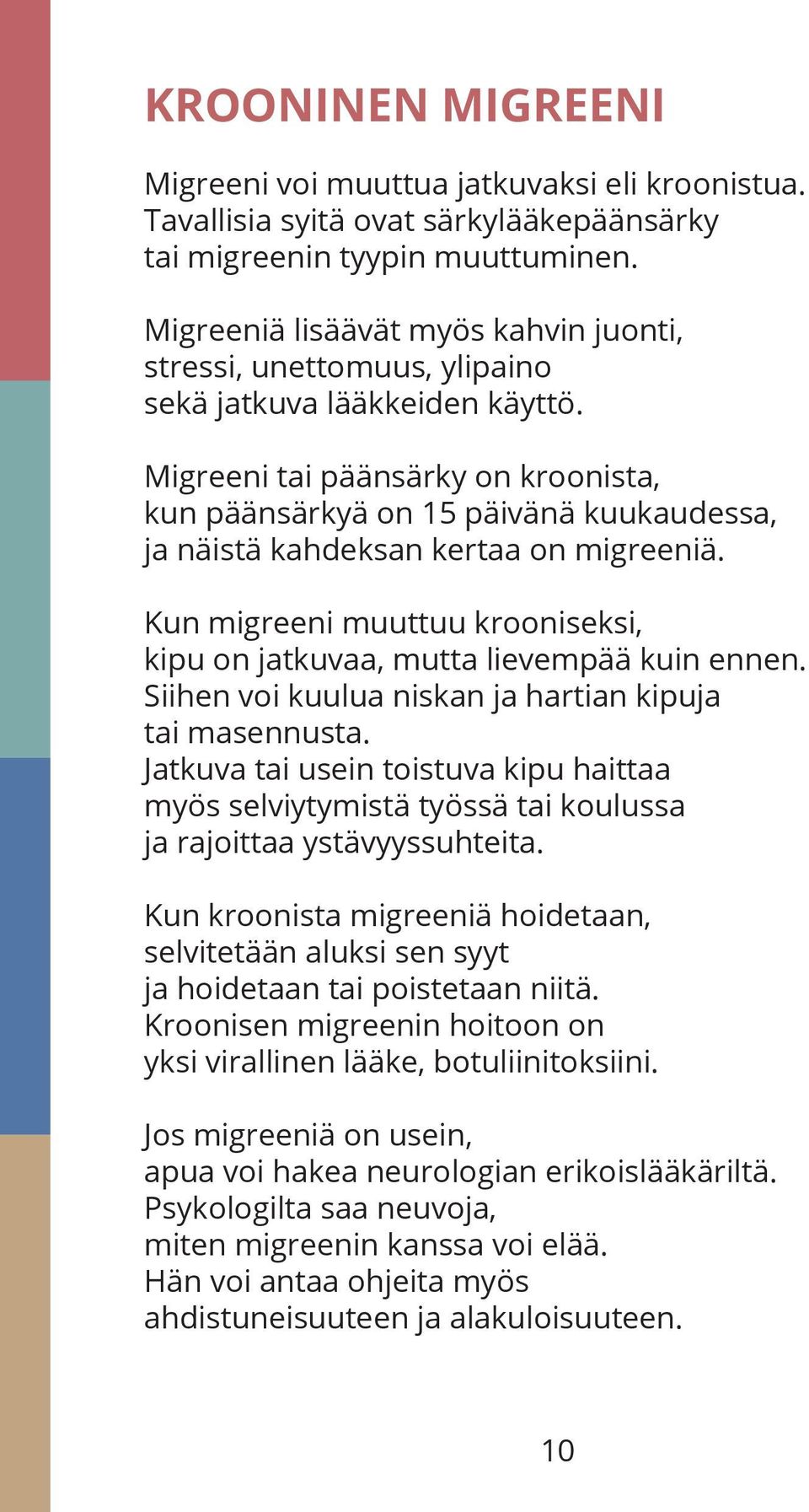 Migreeni tai päänsärky on kroonista, kun päänsärkyä on 15 päivänä kuukaudessa, ja näistä kahdeksan kertaa on migreeniä. Kun migreeni muuttuu krooniseksi, kipu on jatkuvaa, mutta lievempää kuin ennen.