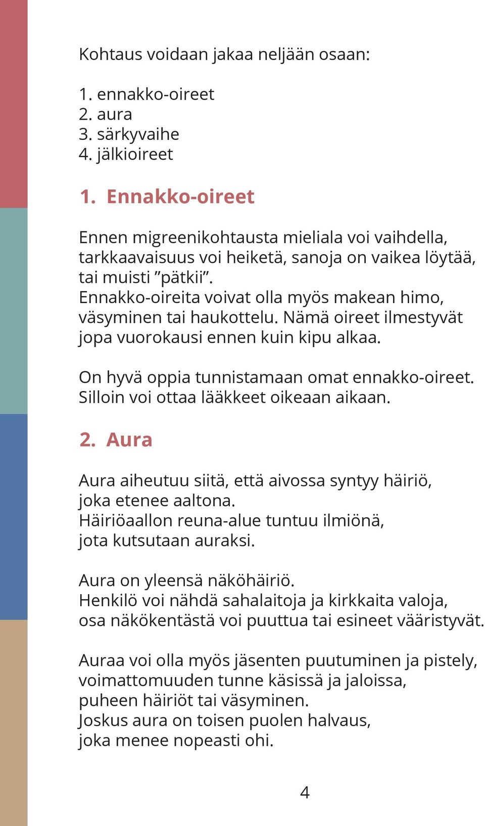 Ennakko-oireita voivat olla myös makean himo, väsyminen tai haukottelu. Nämä oireet ilmestyvät jopa vuorokausi ennen kuin kipu alkaa. On hyvä oppia tunnistamaan omat ennakko-oireet.