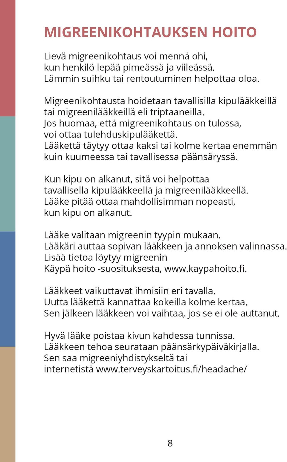 Lääkettä täytyy ottaa kaksi tai kolme kertaa enemmän kuin kuumeessa tai tavallisessa päänsäryssä. Kun kipu on alkanut, sitä voi helpottaa tavallisella kipulääkkeellä ja migreenilääkkeellä.