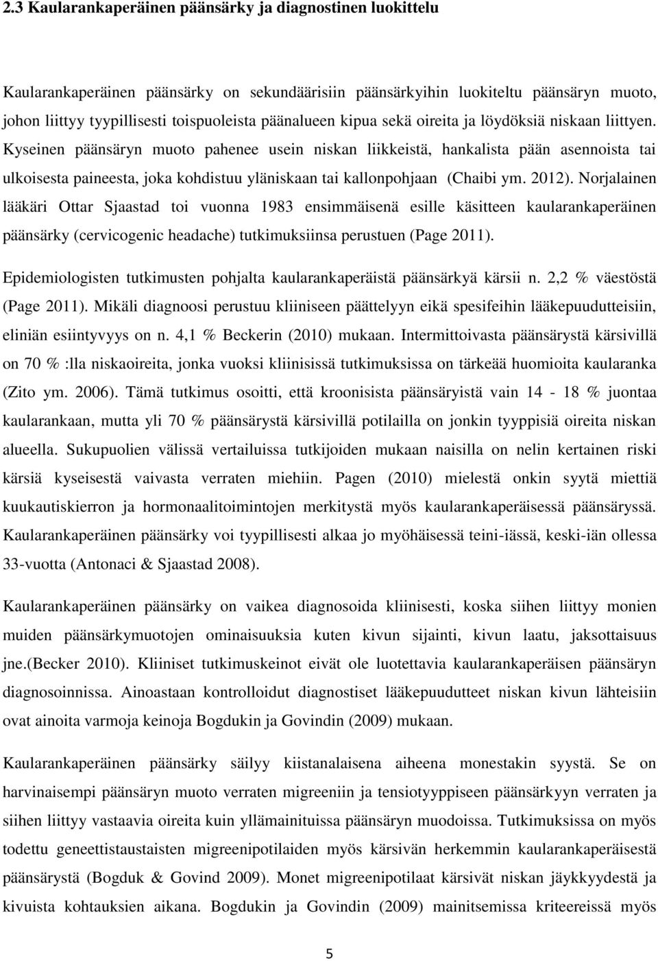 Kyseinen päänsäryn muoto pahenee usein niskan liikkeistä, hankalista pään asennoista tai ulkoisesta paineesta, joka kohdistuu yläniskaan tai kallonpohjaan (Chaibi ym. 2012).