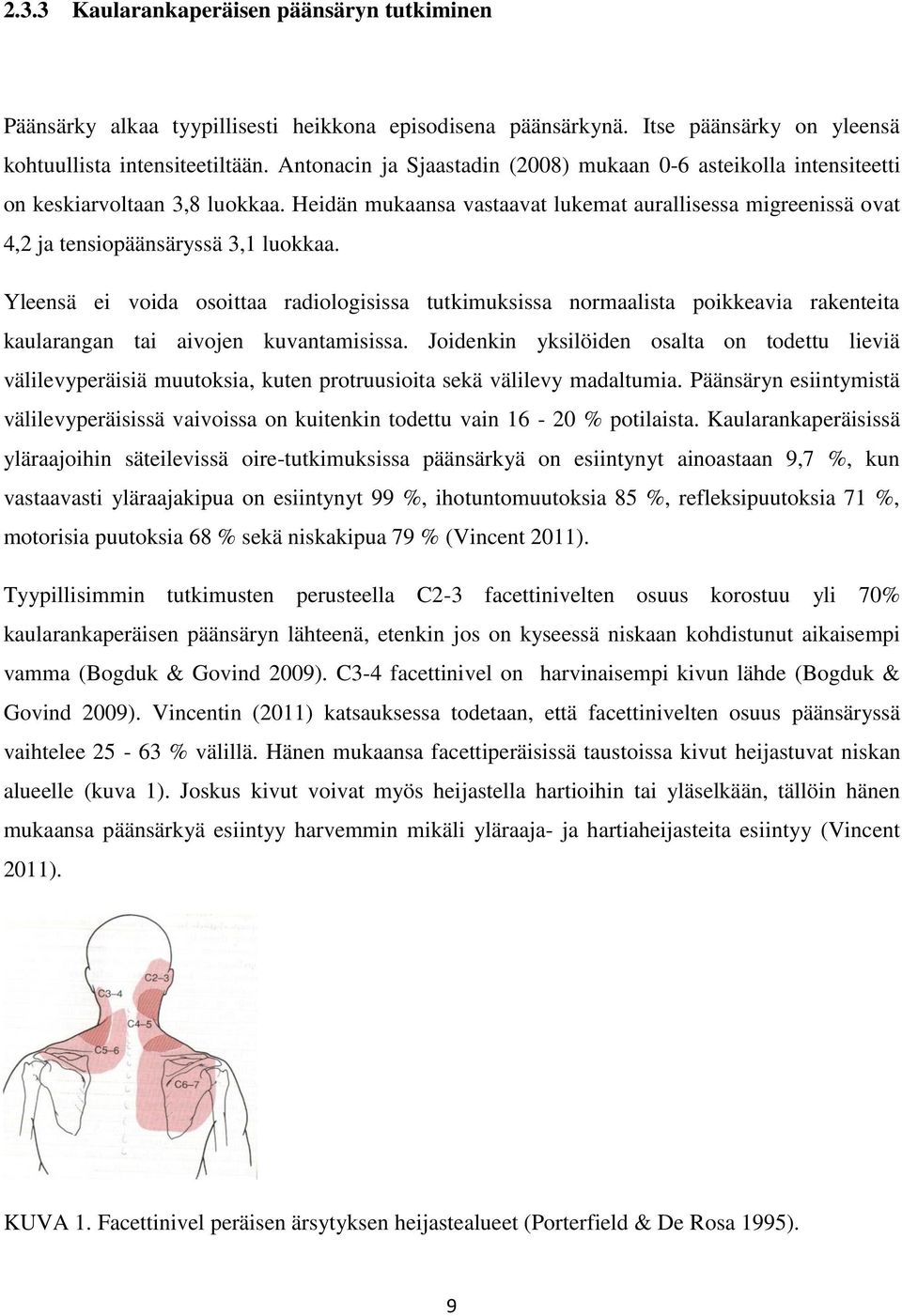 Yleensä ei voida osoittaa radiologisissa tutkimuksissa normaalista poikkeavia rakenteita kaularangan tai aivojen kuvantamisissa.