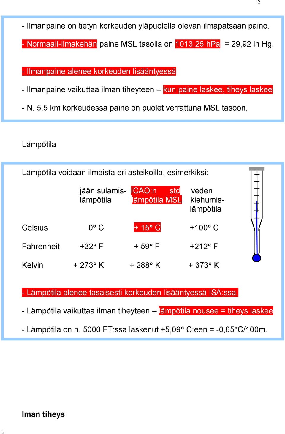 Lämpötila Lämpötila voidaan ilmaista eri asteikoilla, esimerkiksi: jään sulamis- ICAO:n std veden lämpötila lämpötila MSL kiehumislämpötila Celsius 0 C + 15 C +100 C Fahrenheit +32 F + 59 F