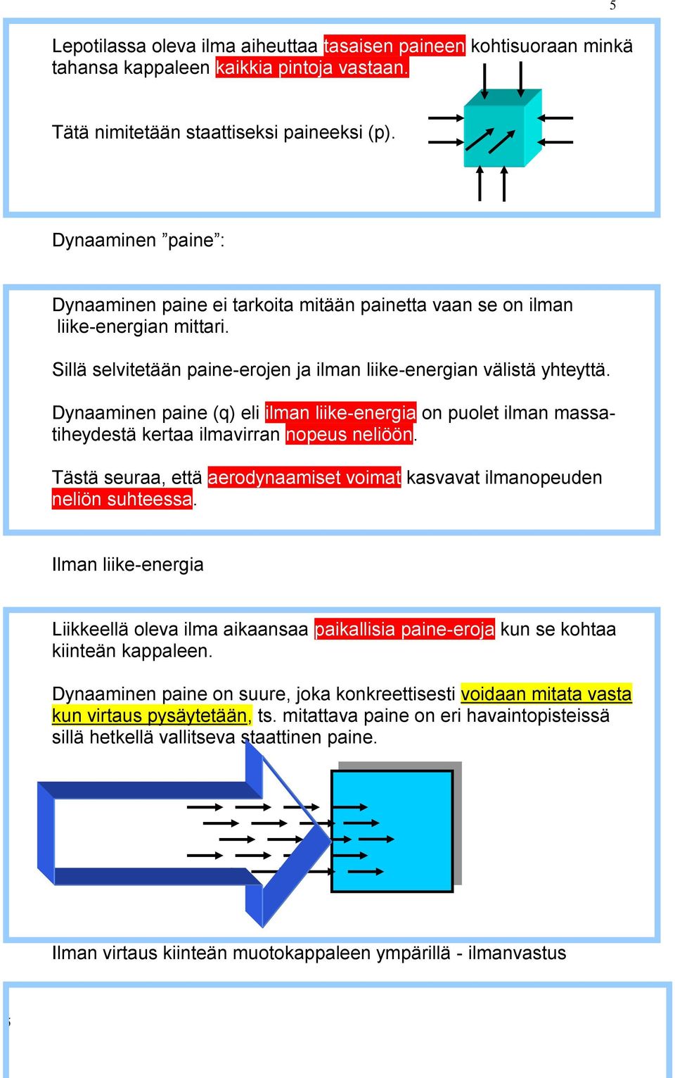 Dynaaminen paine (q) eli ilman liike-energia on puolet ilman massatiheydestä kertaa ilmavirran nopeus neliöön. Tästä seuraa, että aerodynaamiset voimat kasvavat ilmanopeuden neliön suhteessa.