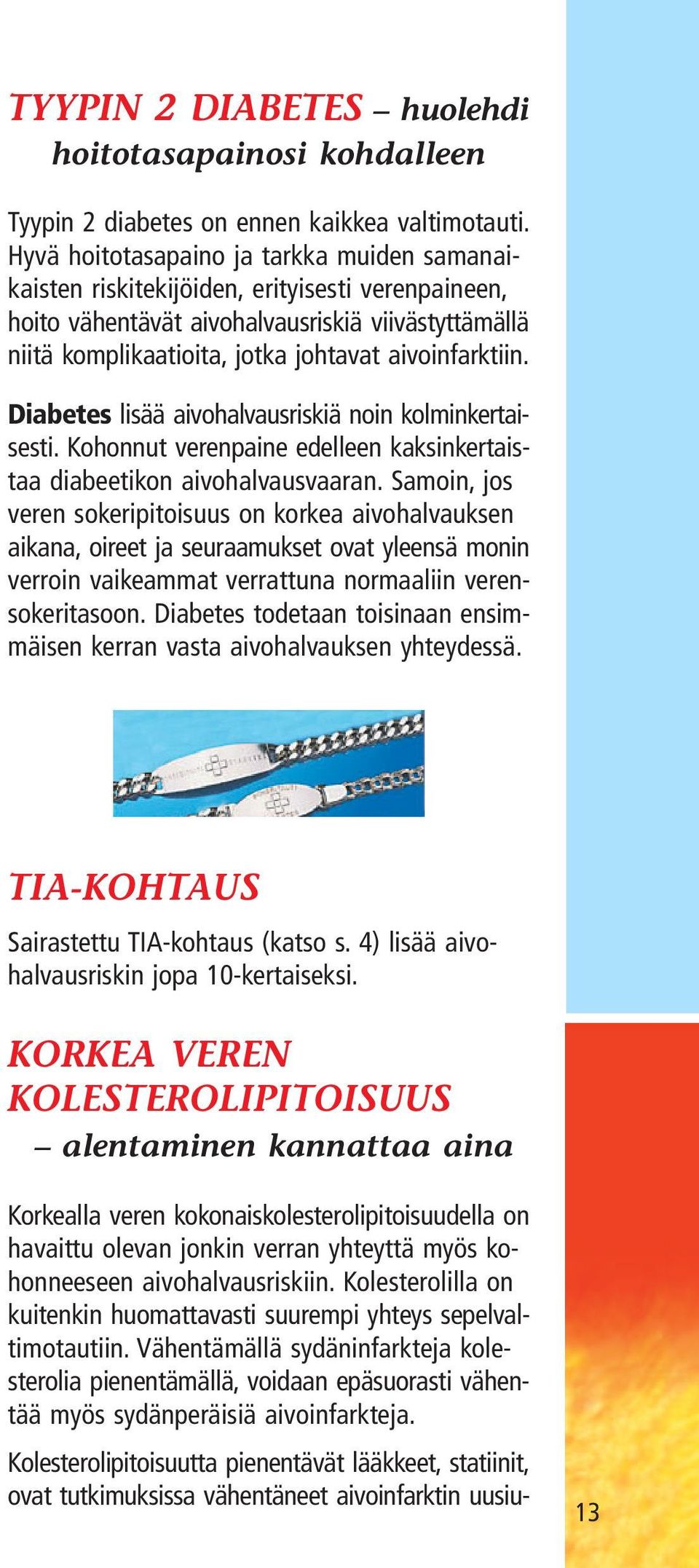 Diabetes lisää aivohalvausriskiä noin kolminkertaisesti. Kohonnut verenpaine edelleen kaksinkertaistaa diabeetikon aivohalvausvaaran.