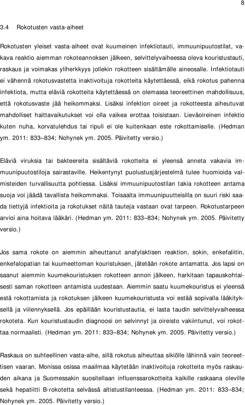 Infektiotauti ei vähennä rokotusvastetta inaktivoituja rokotteita käytettäessä, eikä rokotus pahenna infektiota, mutta eläviä rokotteita käytettäessä on olemassa teoreettinen mahdollisuus, että