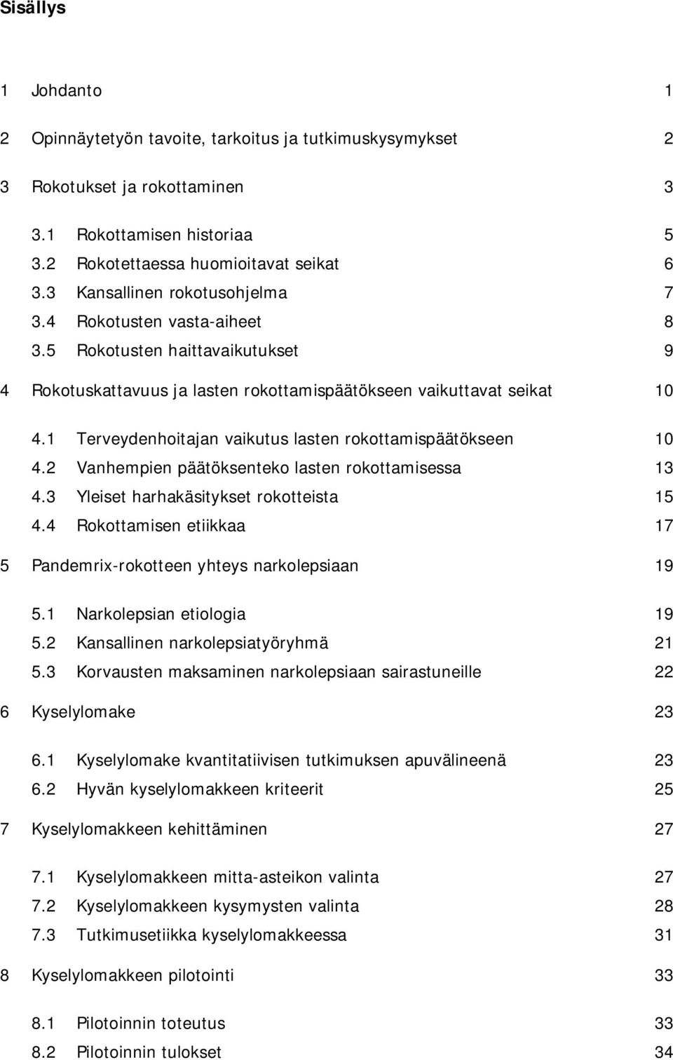 1 Terveydenhoitajan vaikutus lasten rokottamispäätökseen 10 4.2 Vanhempien päätöksenteko lasten rokottamisessa 13 4.3 Yleiset harhakäsitykset rokotteista 15 4.