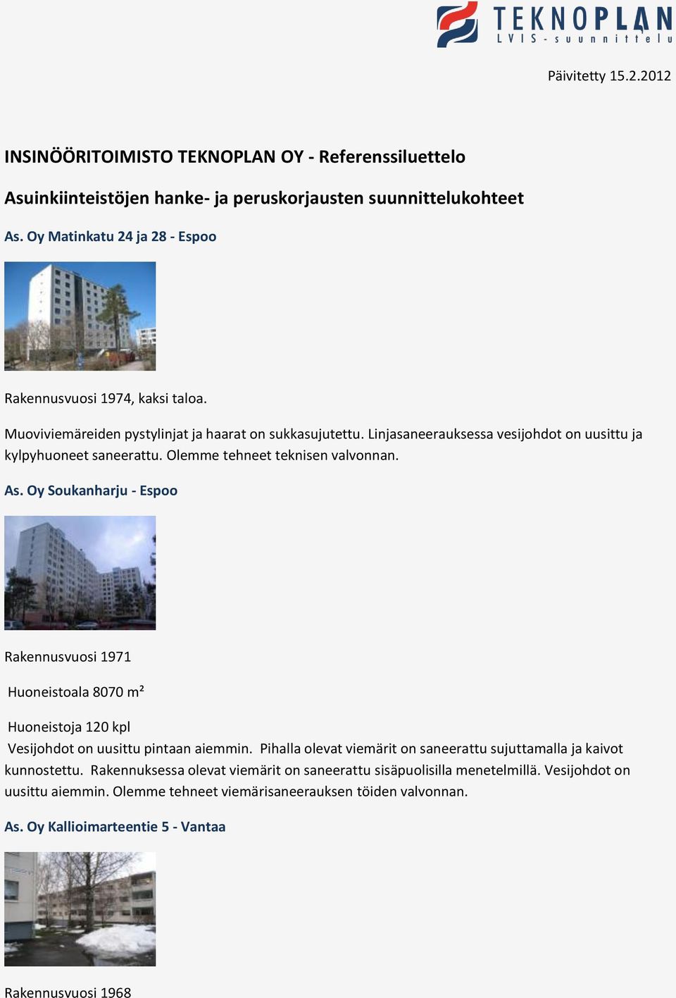 Oy Soukanharju - Espoo Rakennusvuosi 1971 Huoneistoala 8070 m² Huoneistoja 120 kpl Vesijohdot on uusittu pintaan aiemmin.