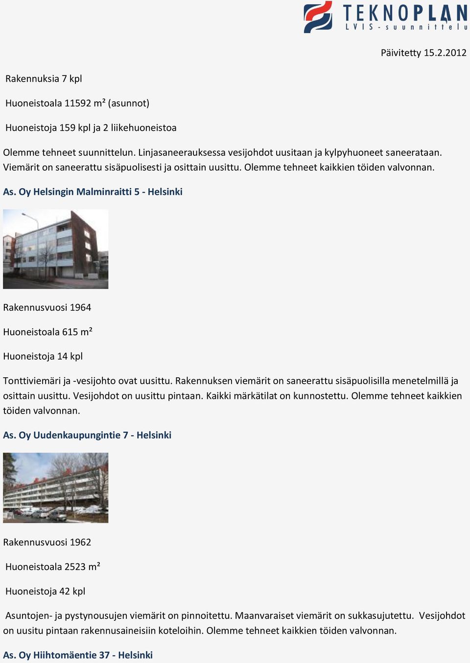 Oy Helsingin Malminraitti 5 - Helsinki Rakennusvuosi 1964 Huoneistoala 615 m² Huoneistoja 14 kpl Tonttiviemäri ja -vesijohto ovat uusittu.