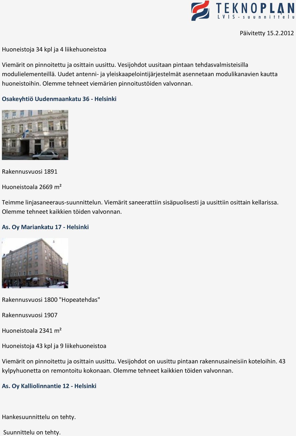 Osakeyhtiö Uudenmaankatu 36 - Helsinki Rakennusvuosi 1891 Huoneistoala 2669 m² Teimme linjasaneeraus-suunnittelun. Viemärit saneerattiin sisäpuolisesti ja uusittiin osittain kellarissa.