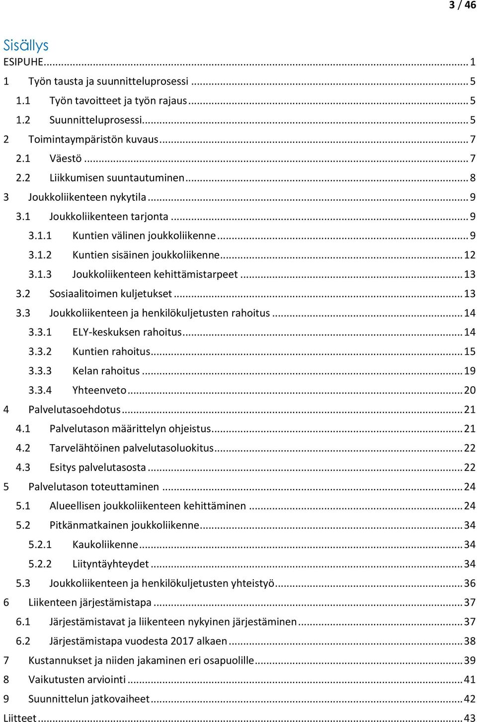 .. 12 3.1.3 Joukkoliikenteen kehittämistarpeet... 13 3.2 Sosiaalitoimen kuljetukset... 13 3.3 Joukkoliikenteen ja henkilökuljetusten rahoitus... 14 3.3.1 ELY-keskuksen rahoitus... 14 3.3.2 Kuntien rahoitus.