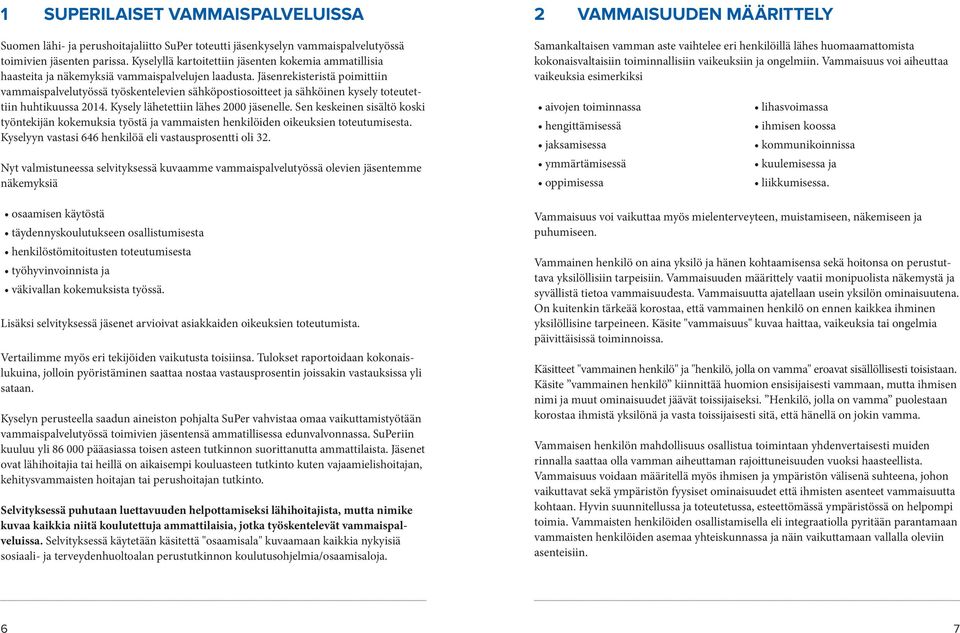 Jäsenrekisteristä poimittiin vammaispalvelutyössä työskentelevien sähköpostiosoitteet ja sähköinen kysely toteutettiin huhtikuussa 2014. Kysely lähetettiin lähes 2000 jäsenelle.