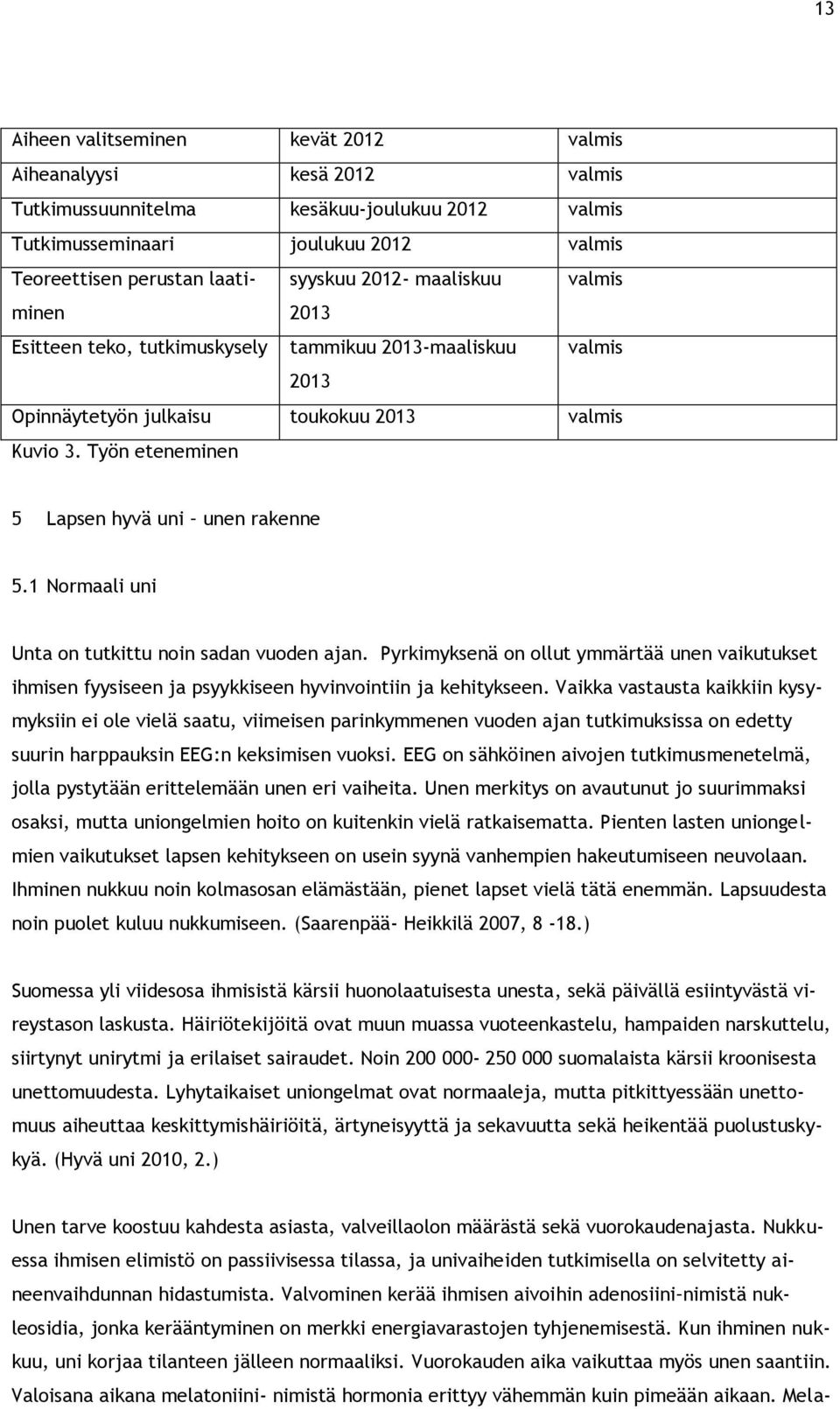 1 Normaali uni Unta on tutkittu noin sadan vuoden ajan. Pyrkimyksenä on ollut ymmärtää unen vaikutukset ihmisen fyysiseen ja psyykkiseen hyvinvointiin ja kehitykseen.