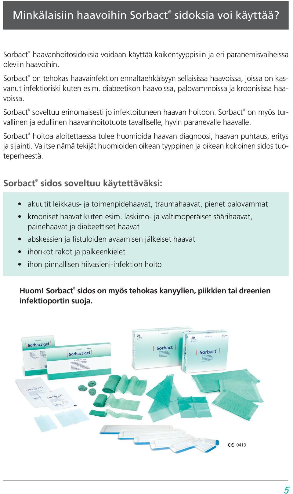 Sorbact soveltuu erinomaisesti jo infektoituneen haavan hoitoon. Sorbact on myös turvallinen ja edullinen haavanhoitotuote tavalliselle, hyvin paranevalle haavalle.