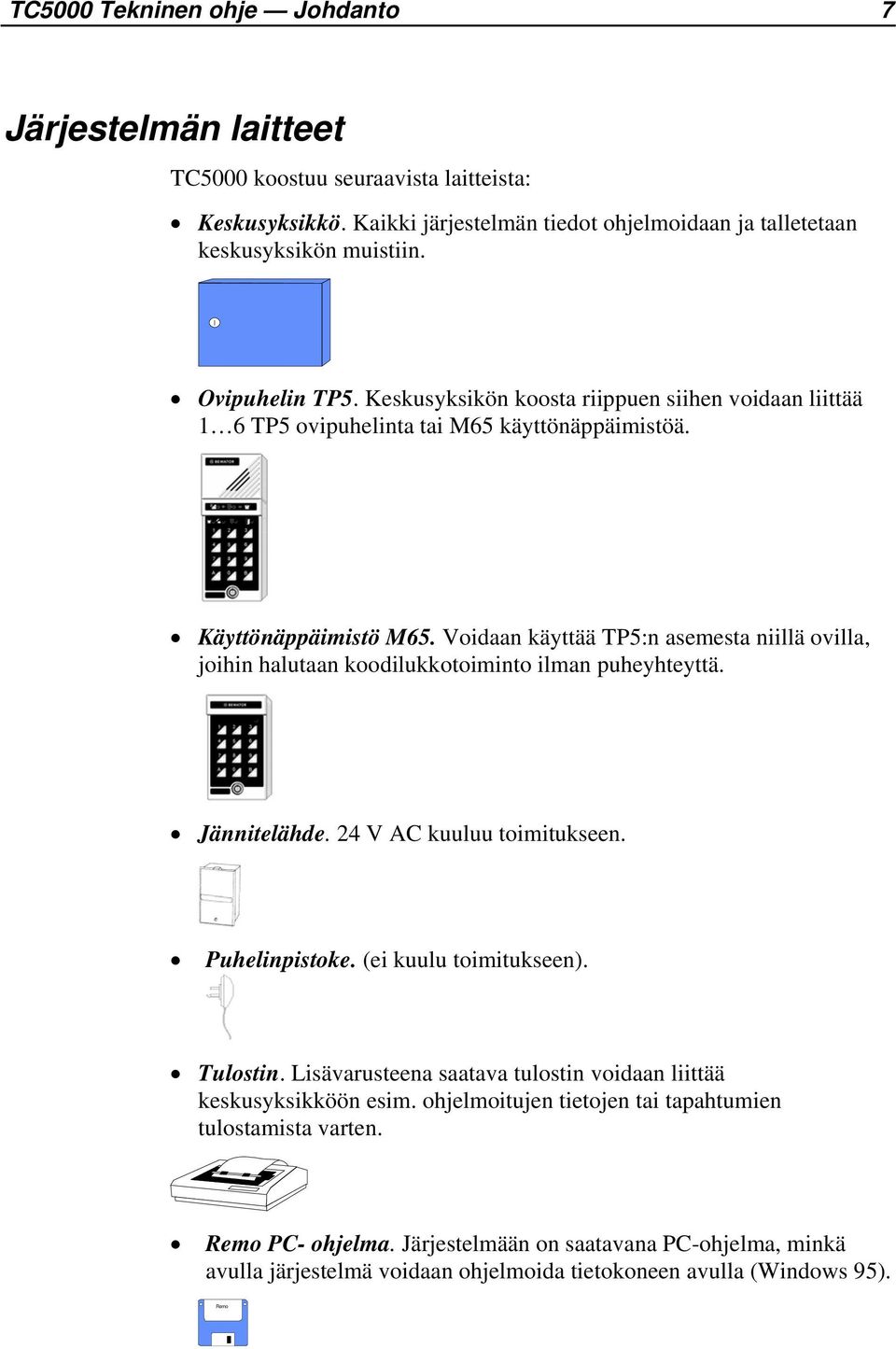 Voidaan käyttää TP5:n asemesta niillä ovilla, joihin halutaan koodilukkotoiminto ilman puheyhteyttä. Jännitelähde. 24 V AC kuuluu toimitukseen. Puhelinpistoke. (ei kuulu toimitukseen). Tulostin.