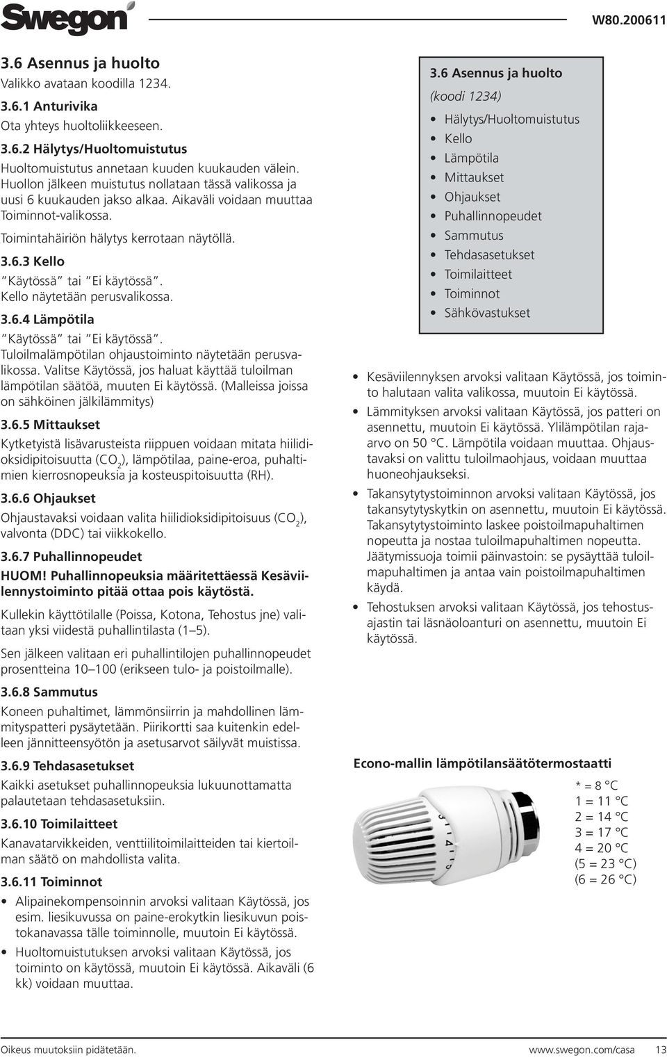 Kello näytetään perusvalikossa. 3.6.4 Lämpötila Käytössä tai Ei käytössä. Tuloilmalämpötilan ohjaustoiminto näytetään perusvalikossa.