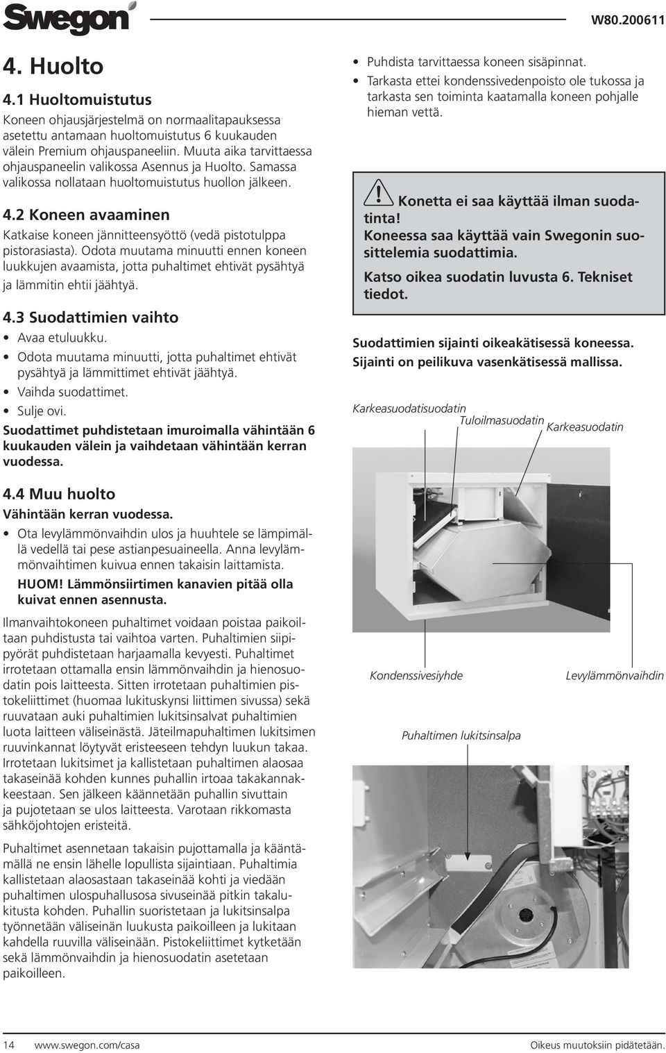 2 Koneen avaaminen Katkaise koneen jännitteensyöttö (vedä pistotulppa pistorasiasta).