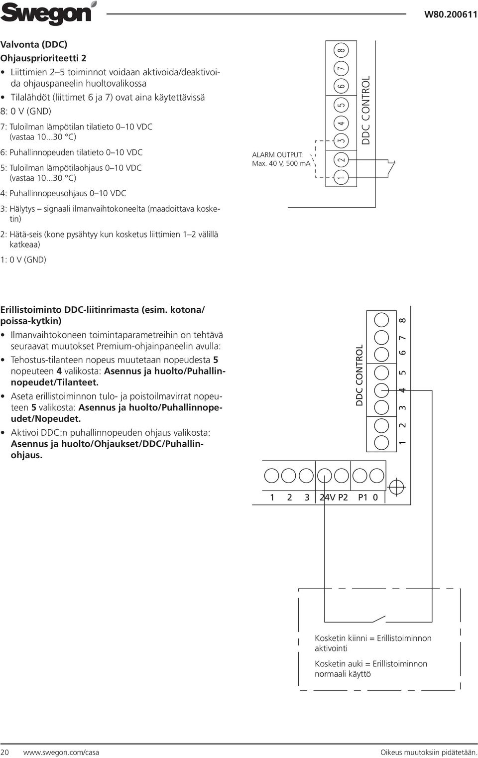 ..30 C) 4: Puhallinnopeusohjaus 0 10 VDC 3: Hälytys signaali ilmanvaihtokoneelta (maadoittava kosketin) 2: Hätä-seis (kone pysähtyy kun kosketus liittimien 1 2 välillä katkeaa) 1: 0 V (GND) ALARM