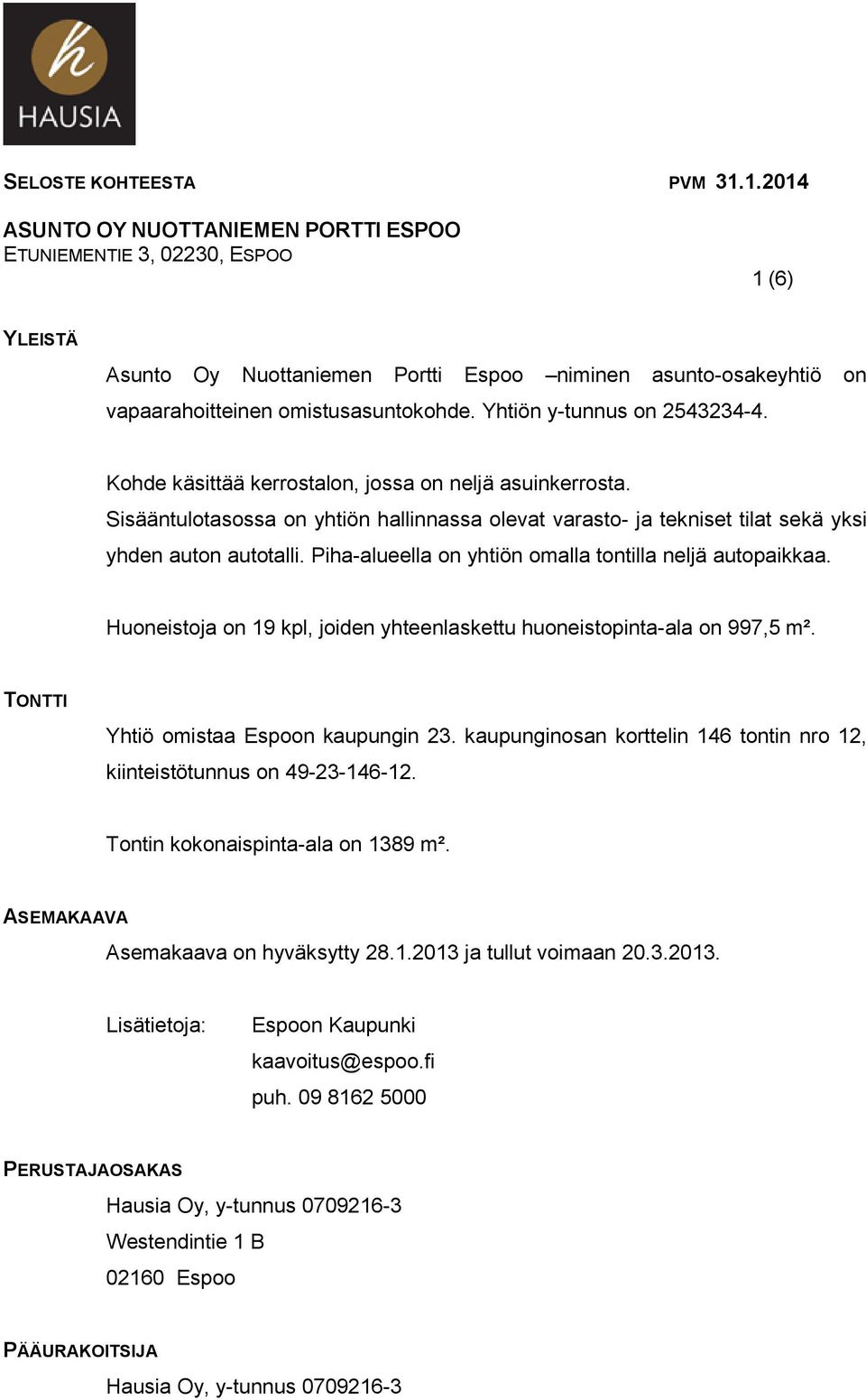 Yhtiön y-tunnus on 2543234-4. Kohde käsittää kerrostalon, jossa on neljä asuinkerrosta. Sisääntulotasossa on yhtiön hallinnassa olevat varasto- ja tekniset tilat sekä yksi yhden auton autotalli.