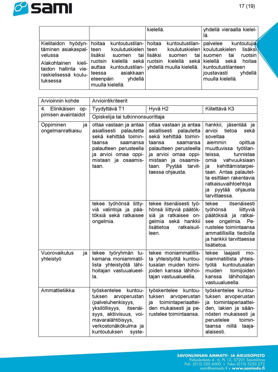 hoitaa kuntoutustilanteen koulutuskielen lisäksi suomen tai ruotsin kielellä sekä yhdellä muulla kielellä. yhdellä vieraalla kielellä.