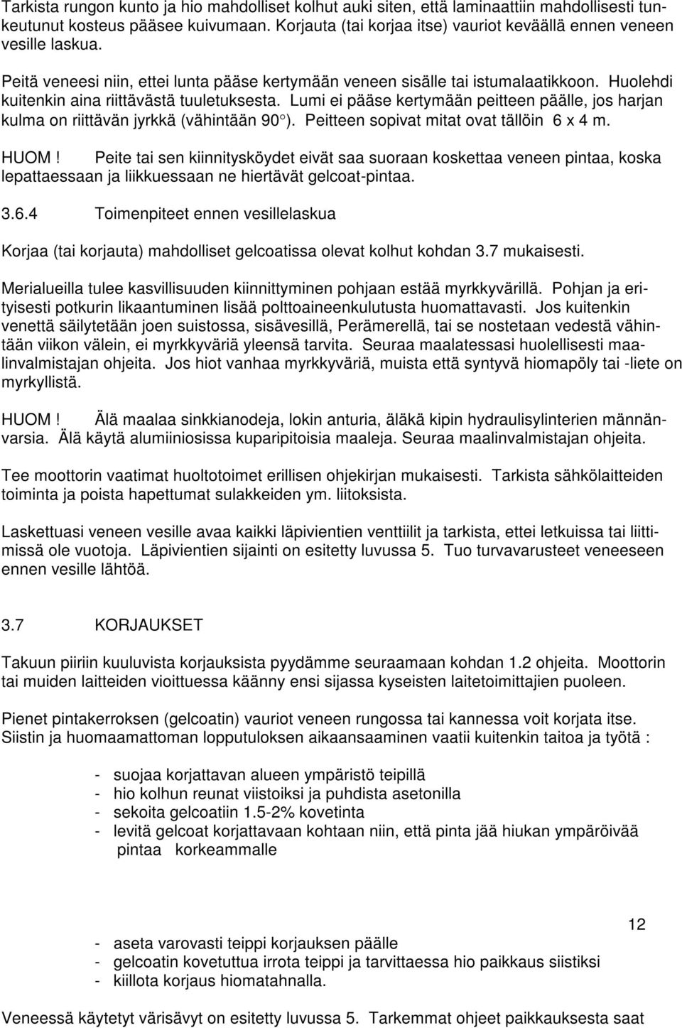 Huolehdi kuitenkin aina riittävästä tuuletuksesta. Lumi ei pääse kertymään peitteen päälle, jos harjan kulma on riittävän jyrkkä (vähintään 90 ). Peitteen sopivat mitat ovat tällöin 6 x 4 m. HUOM!