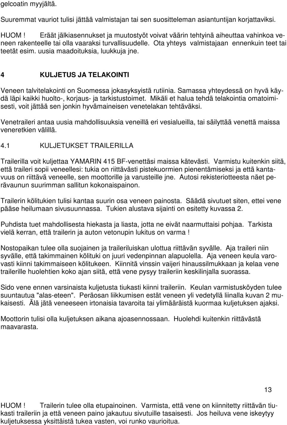 uusia maadoituksia, luukkuja jne. 4 KULJETUS JA TELAKOINTI Veneen talvitelakointi on Suomessa jokasyksyistä rutiinia. Samassa yhteydessä on hyvä käydä läpi kaikki huolto-, korjaus- ja tarkistustoimet.
