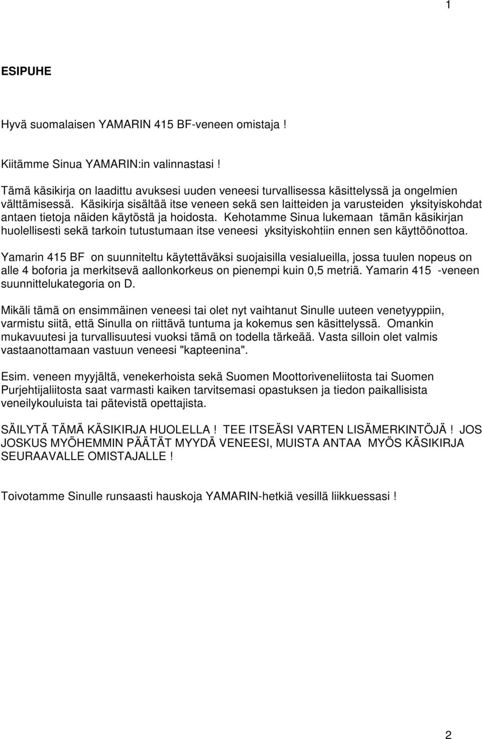 Käsikirja sisältää itse veneen sekä sen laitteiden ja varusteiden yksityiskohdat antaen tietoja näiden käytöstä ja hoidosta.