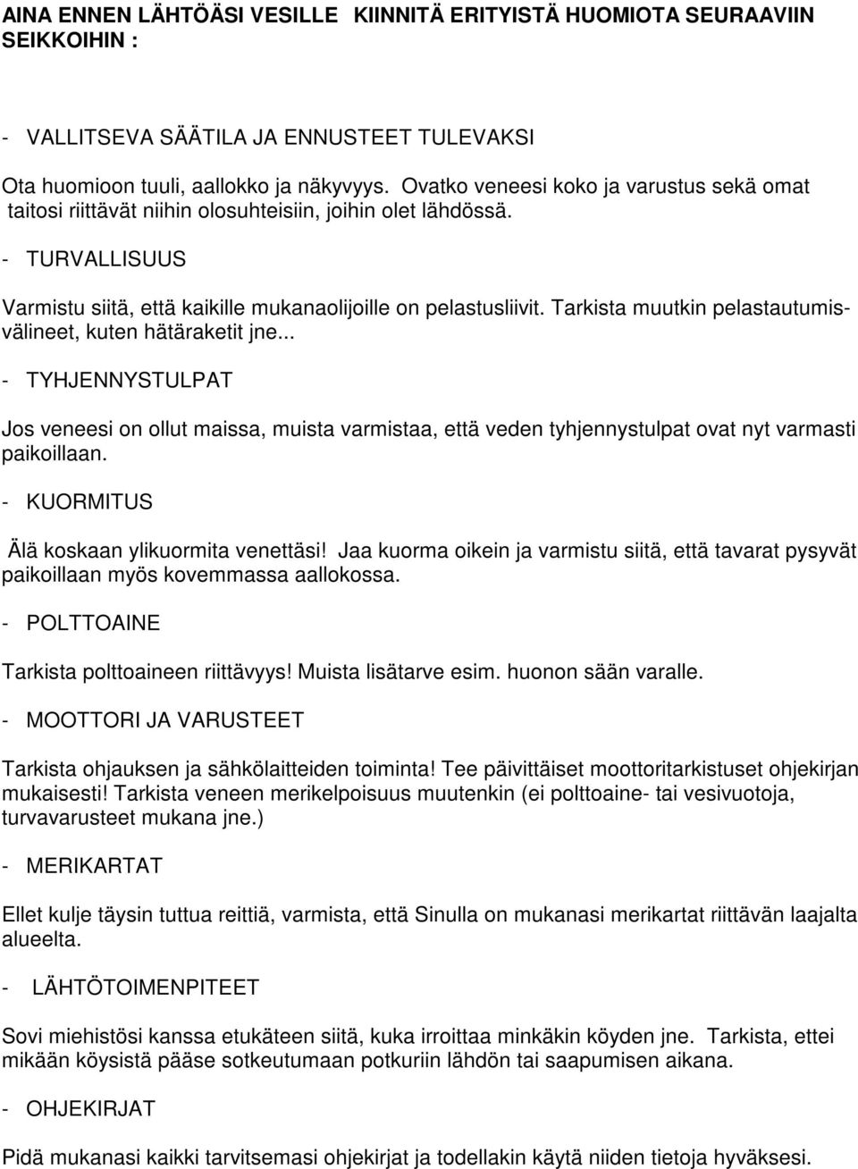 Tarkista muutkin pelastautumisvälineet, kuten hätäraketit jne... - TYHJENNYSTULPAT Jos veneesi on ollut maissa, muista varmistaa, että veden tyhjennystulpat ovat nyt varmasti paikoillaan.