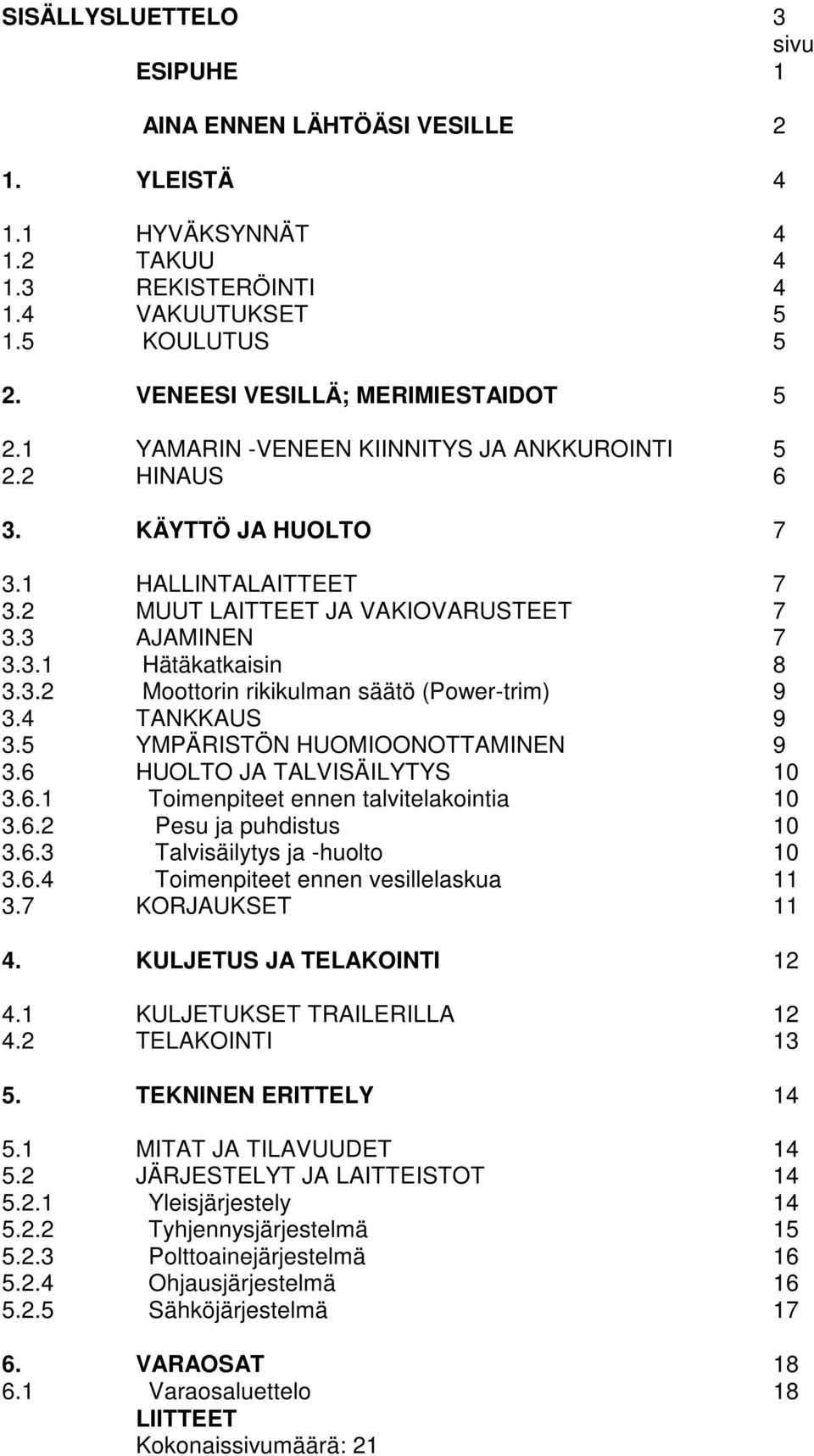 4 TANKKAUS 9 3.5 YMPÄRISTÖN HUOMIOONOTTAMINEN 9 3.6 HUOLTO JA TALVISÄILYTYS 10 3.6.1 Toimenpiteet ennen talvitelakointia 10 3.6.2 Pesu ja puhdistus 10 3.6.3 Talvisäilytys ja -huolto 10 3.6.4 Toimenpiteet ennen vesillelaskua 11 3.