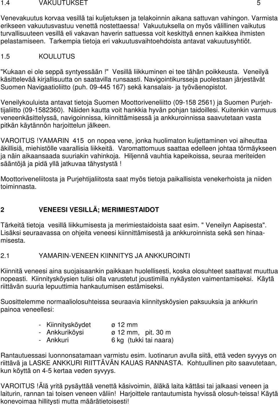 Tarkempia tietoja eri vakuutusvaihtoehdoista antavat vakuutusyhtiöt. 1.5 KOULUTUS "Kukaan ei ole seppä syntyessään!" Vesillä liikkuminen ei tee tähän poikkeusta.