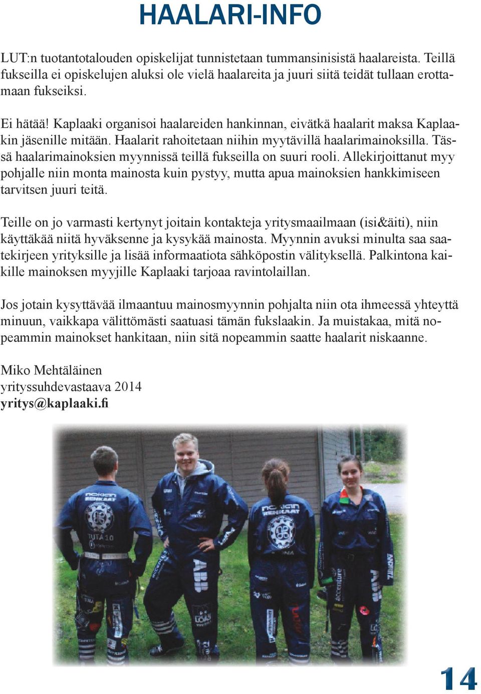 Kaplaaki organisoi haalareiden hankinnan, eivätkä haalarit maksa Kaplaakin jäsenille mitään. Haalarit rahoitetaan niihin myytävillä haalarimainoksilla.