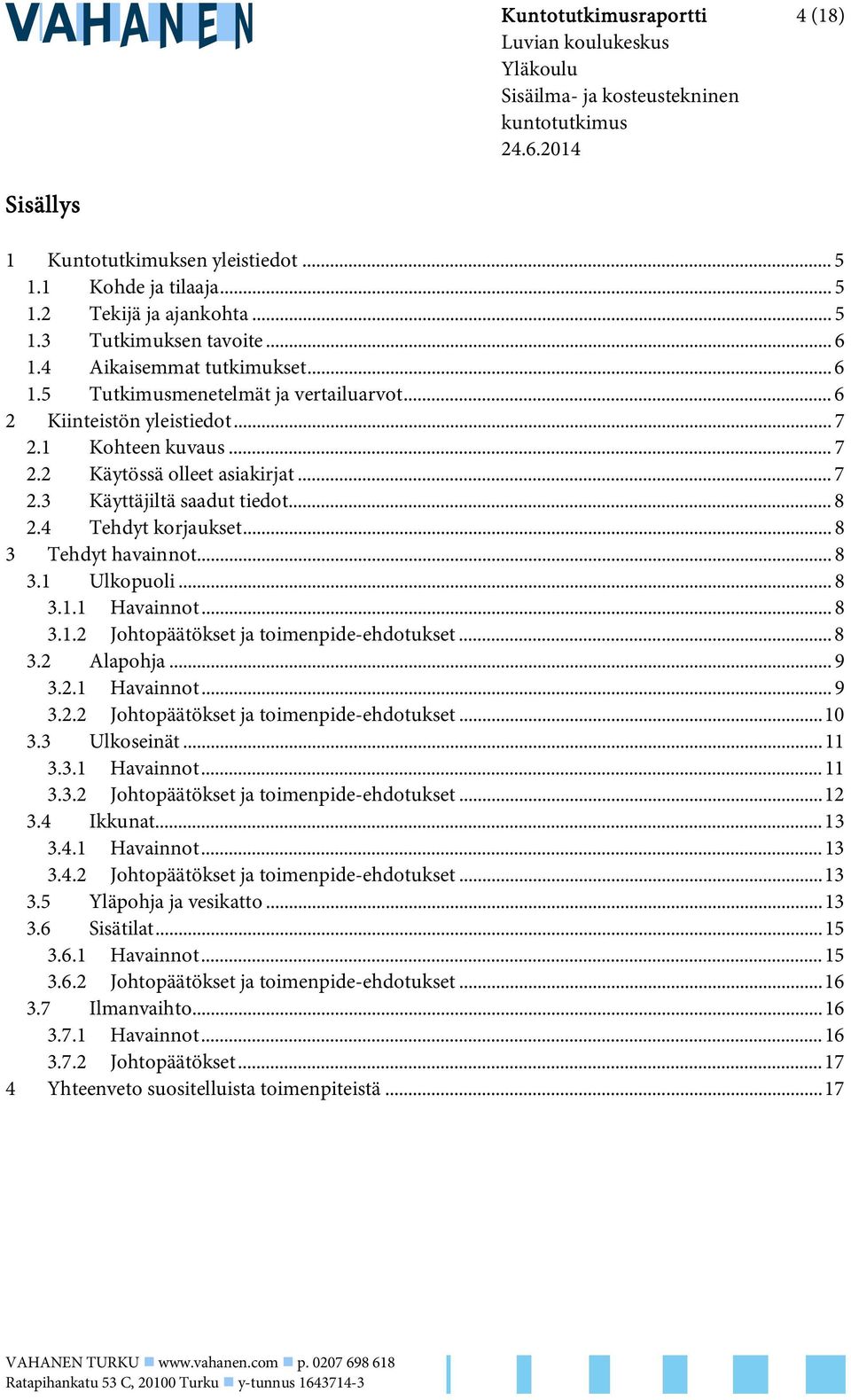 .. 7 2.3 Käyttäjiltä saadut tiedot... 8 2.4 Tehdyt korjaukset... 8 3 Tehdyt havainnot... 8 3.1 Ulkopuoli... 8 3.1.1 Havainnot... 8 3.1.2 Johtopäätökset ja toimenpide-ehdotukset... 8 3.2 Alapohja... 9 3.