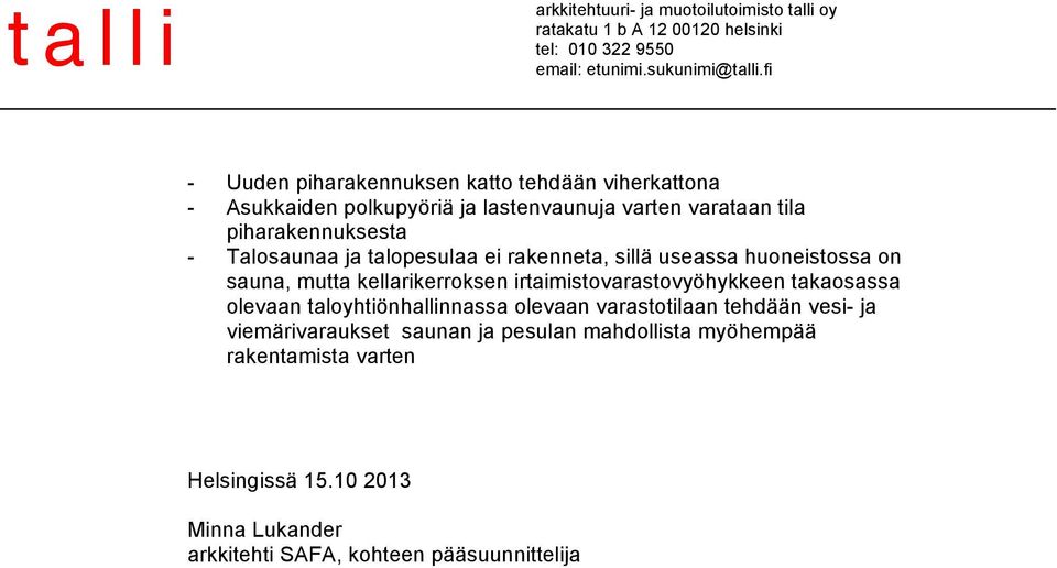 Talosaunaa ja talopesulaa ei rakenneta, sillä useassa huoneistossa on sauna, mutta kellarikerroksen irtaimistovarastovyöhykkeen takaosassa