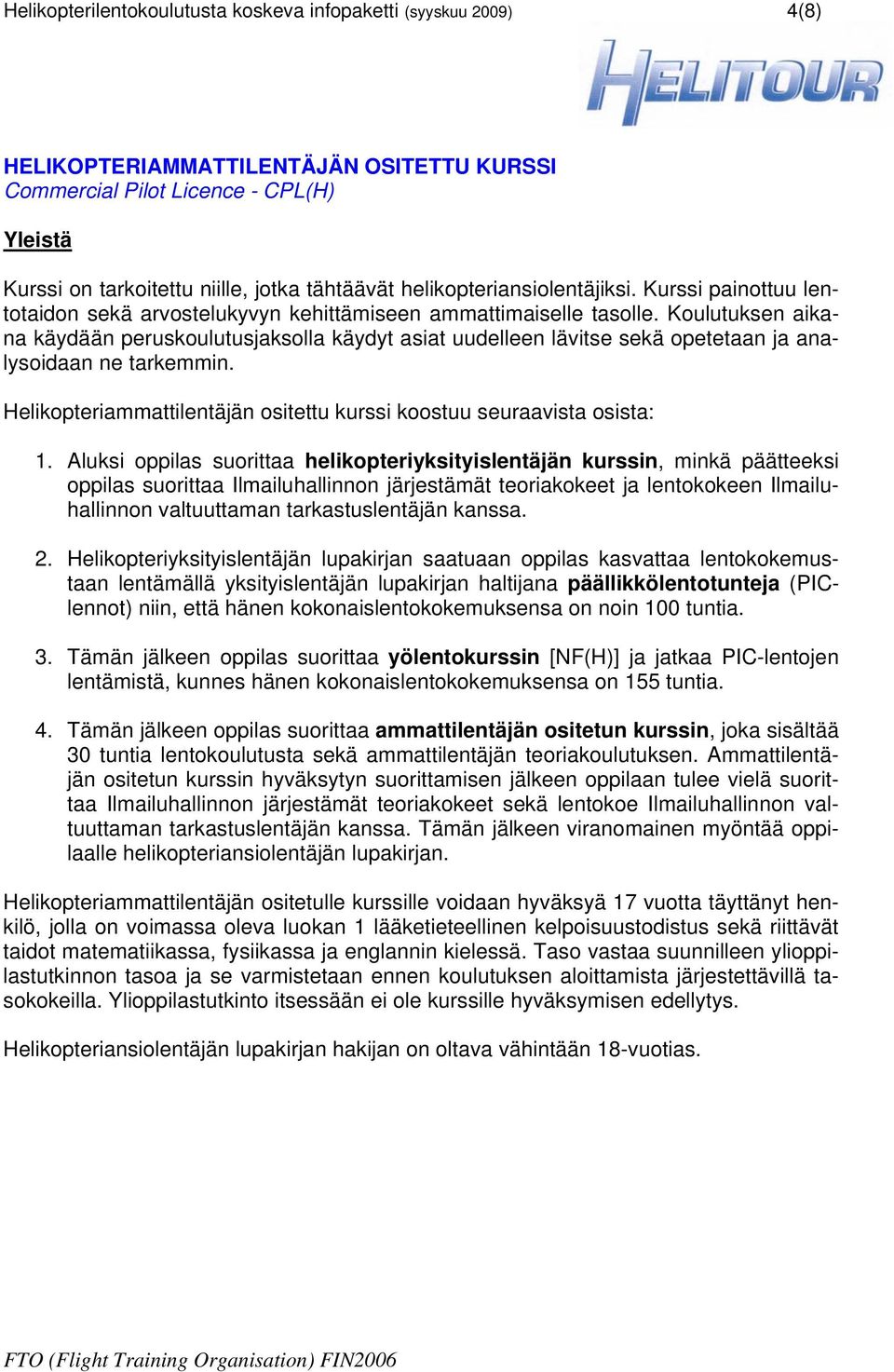 Koulutuksen aikana käydään peruskoulutusjaksolla käydyt asiat uudelleen lävitse sekä opetetaan ja analysoidaan ne tarkemmin. Helikopteriammattilentäjän ositettu kurssi koostuu seuraavista osista: 1.