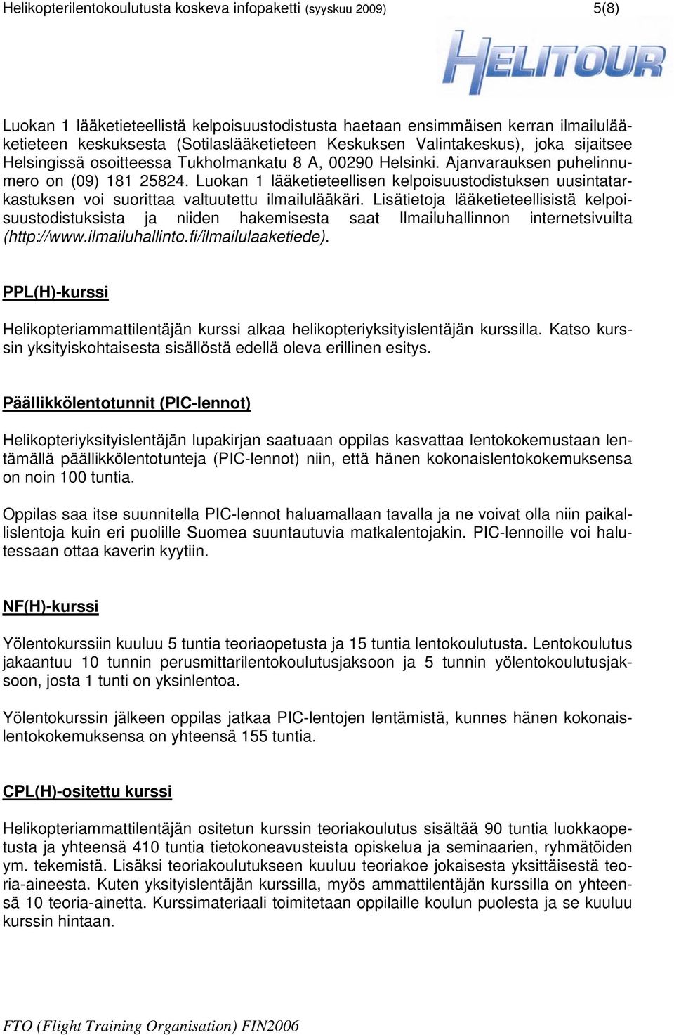 Luokan 1 lääketieteellisen kelpoisuustodistuksen uusintatarkastuksen voi suorittaa valtuutettu ilmailulääkäri.