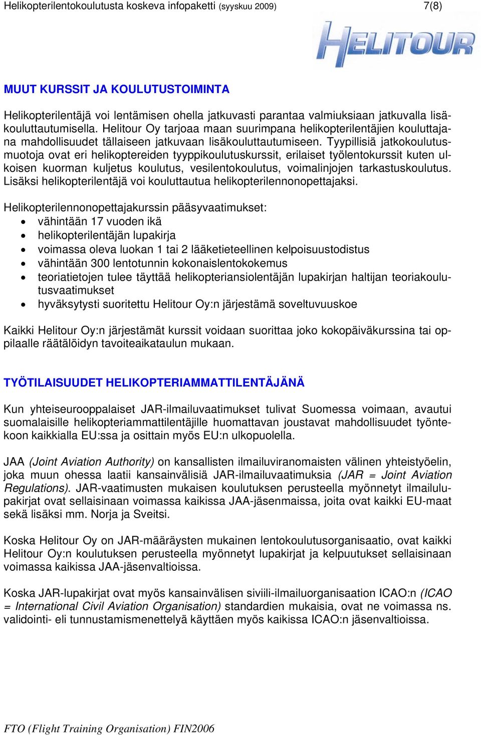 Tyypillisiä jatkokoulutusmuotoja ovat eri helikoptereiden tyyppikoulutuskurssit, erilaiset työlentokurssit kuten ulkoisen kuorman kuljetus koulutus, vesilentokoulutus, voimalinjojen tarkastuskoulutus.