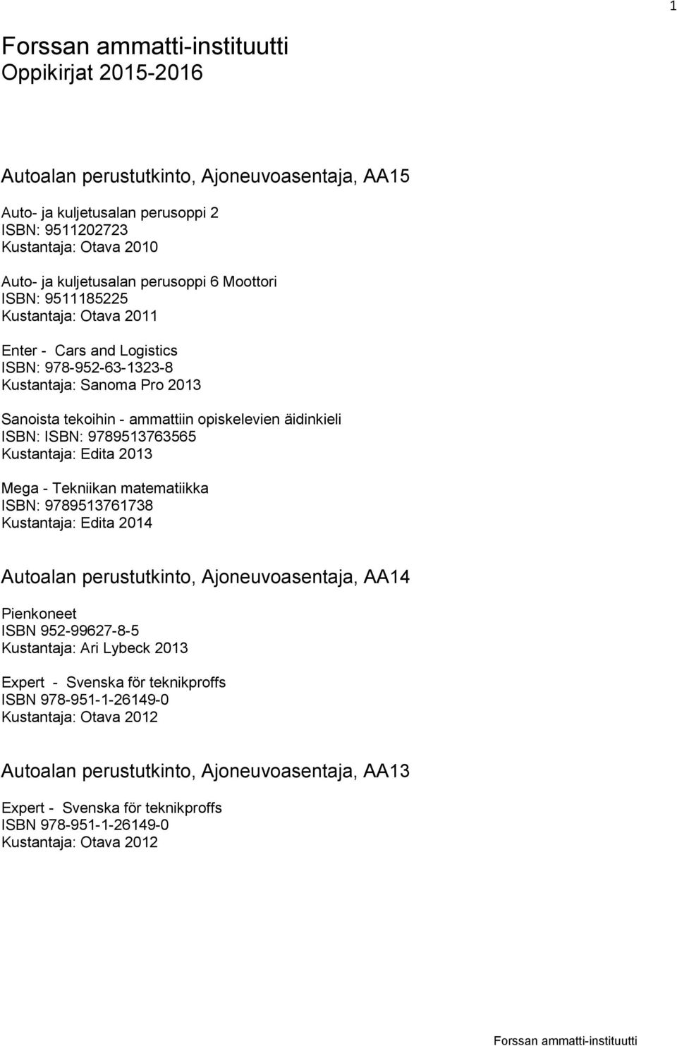 opiskelevien äidinkieli ISBN: ISBN: 9789513763565 Kustantaja: Edita 2013 Mega - Tekniikan matematiikka ISBN: 9789513761738 Kustantaja: Edita 2014 Autoalan
