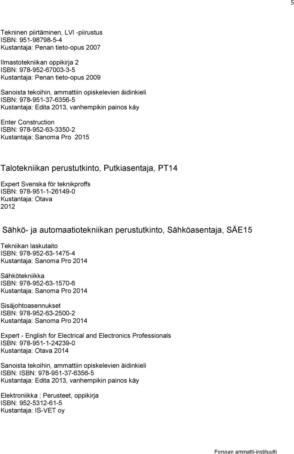 Expert Svenska för teknikproffs Kustantaja: Otava 2012 Sähkö- ja automaatiotekniikan perustutkinto, Sähköasentaja, SÄE15 Tekniikan laskutaito ISBN: 978-952-63-1475-4 Sähkötekniikka ISBN: