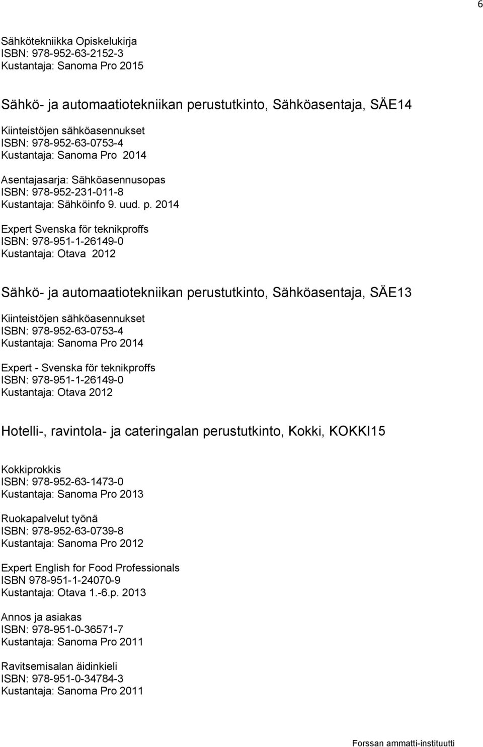 2014 Expert Svenska för teknikproffs Sähkö- ja automaatiotekniikan perustutkinto, Sähköasentaja, SÄE13 Kiinteistöjen sähköasennukset ISBN: 978-952-63-0753-4 Hotelli-, ravintola- ja cateringalan