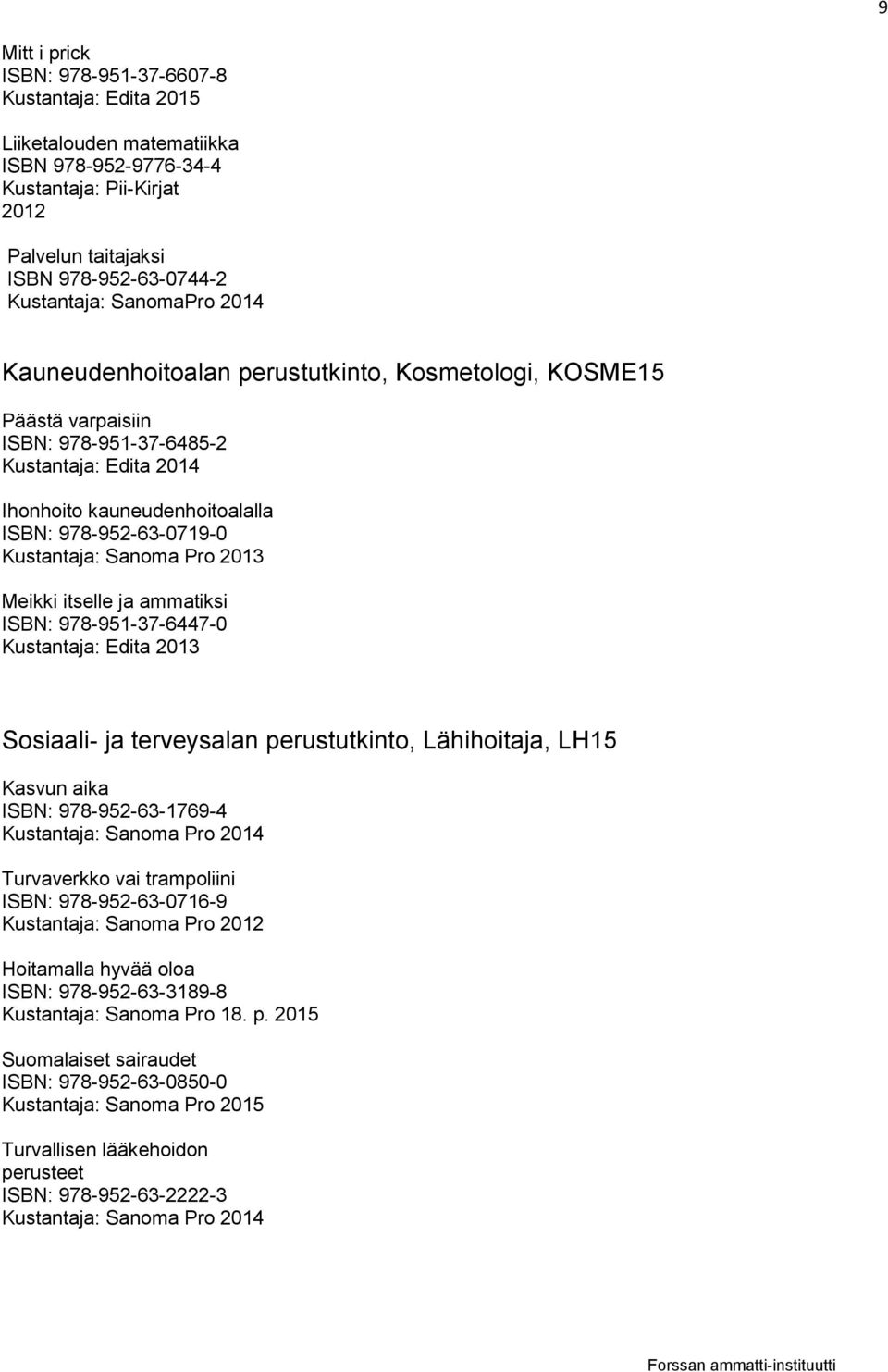 itselle ja ammatiksi ISBN: 978-951-37-6447-0 Kustantaja: Edita 2013 Sosiaali- ja terveysalan perustutkinto, Lähihoitaja, LH15 Kasvun aika ISBN: 978-952-63-1769-4 Turvaverkko vai trampoliini ISBN: