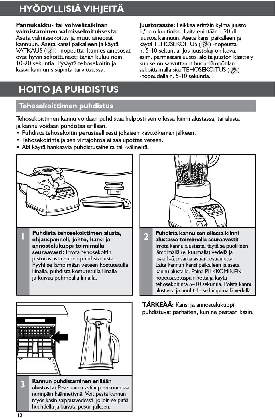 Hoito ja puhdistus Tehosekoittimen puhdistus Juustoraaste: Leikkaa erittäin kylmä juusto 1,5 cm kuutioiksi. Laita enintään 1,20 dl juustoa kannuun.