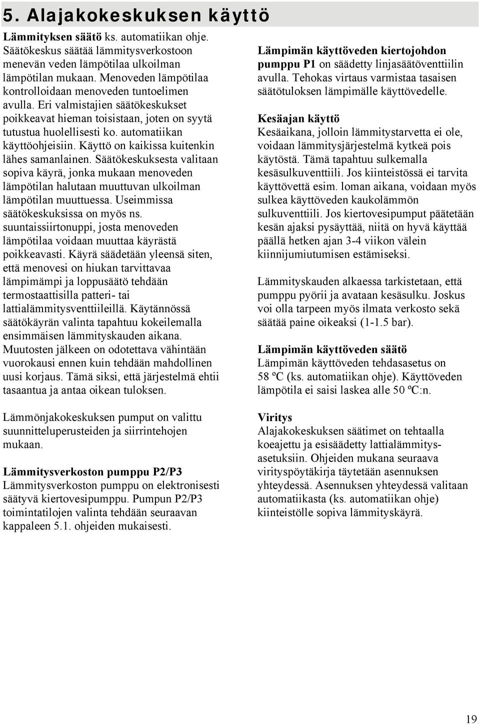 Käyttö on kaikissa kuitenkin lähes samanlainen. Säätökeskuksesta valitaan sopiva käyrä, jonka mukaan menoveden lämpötilan halutaan muuttuvan ulkoilman lämpötilan muuttuessa.