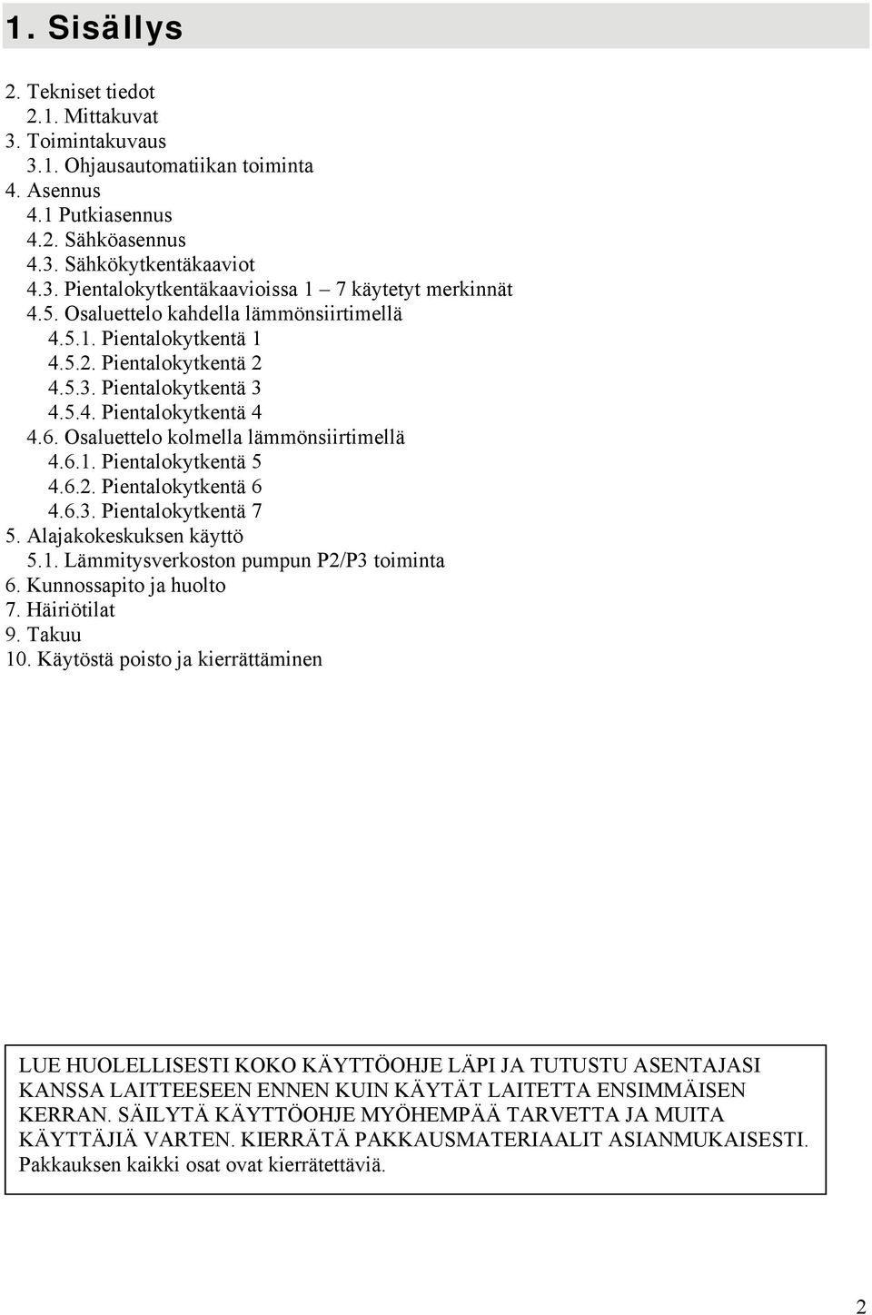 6.2. Pientalokytkentä 6 4.6.3. Pientalokytkentä 7 5. Alajakokeskuksen käyttö 5.1. Lämmitysverkoston pumpun P2/P3 toiminta 6. Kunnossapito ja huolto 7. Häiriötilat 9. Takuu 10.